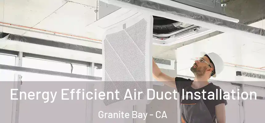  Energy Efficient Air Duct Installation Granite Bay - CA