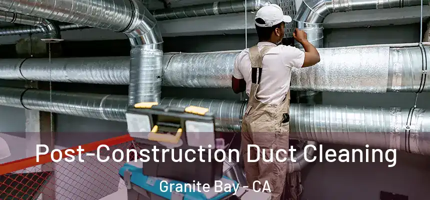  Post-Construction Duct Cleaning Granite Bay - CA