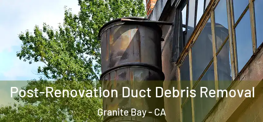  Post-Renovation Duct Debris Removal Granite Bay - CA